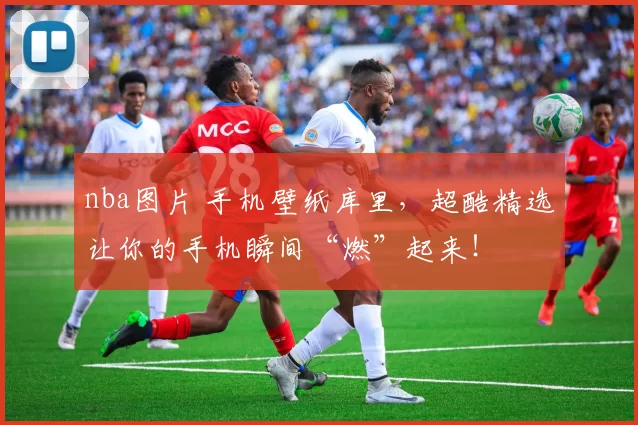nba图片 手机壁纸库里，超酷精选让你的手机瞬间“燃”起来！