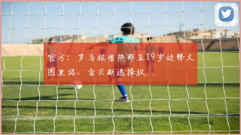 官方：罗马租借热那亚19岁边锋文图里诺，含买断选择权