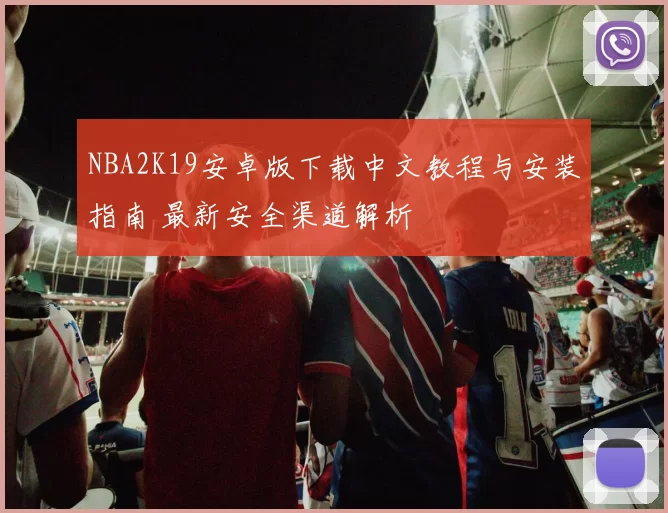 NBA2K19安卓版下载中文教程与安装指南 最新安全渠道解析