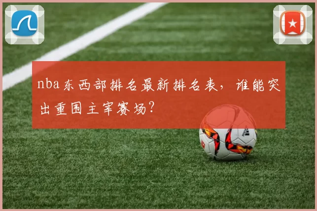 nba东西部排名最新排名表，谁能突出重围主宰赛场？