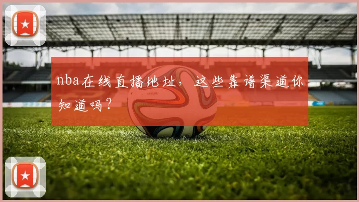 nba在线直播地址，这些靠谱渠道你知道吗？
