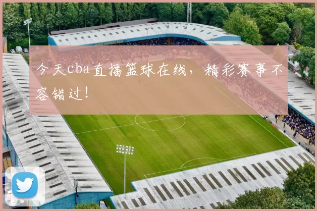 今天cba直播篮球在线，精彩赛事不容错过！