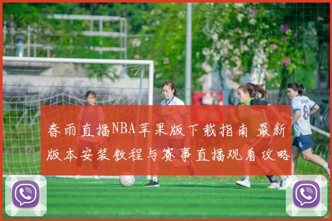 春雨直播NBA苹果版下载指南 最新版本安装教程与赛事直播观看攻略